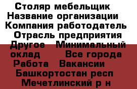 Столяр-мебельщик › Название организации ­ Компания-работодатель › Отрасль предприятия ­ Другое › Минимальный оклад ­ 1 - Все города Работа » Вакансии   . Башкортостан респ.,Мечетлинский р-н